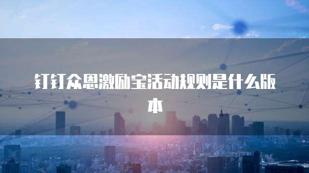钉钉众恩激励宝活动规则是什么版本