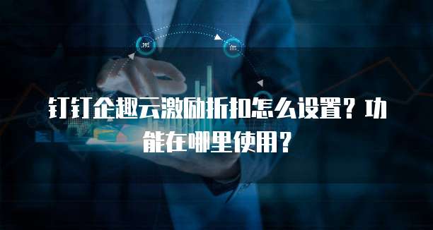 钉钉企趣云激励折扣怎么设置?功能在哪里使用?
