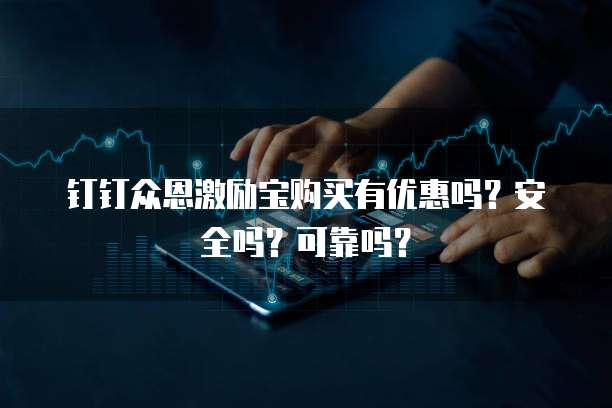钉钉众恩激励宝购买有优惠吗？安全吗？可靠吗？