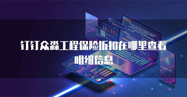 钉钉众淼工程保险折扣在哪里查看明细信息