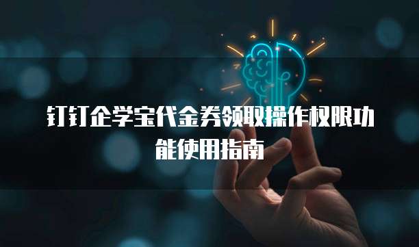 钉钉企学宝代金券领取操作权限功能使用指南
