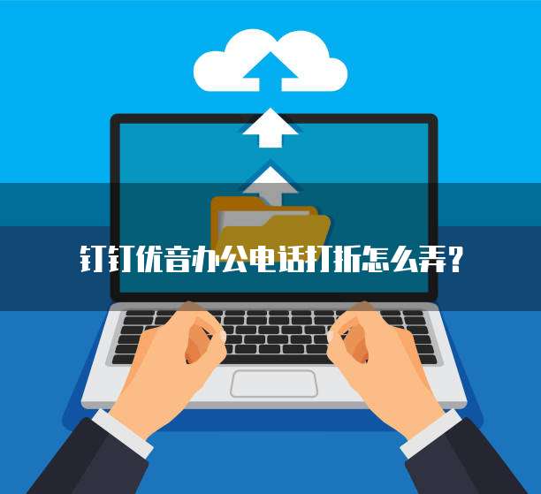 钉钉优音办公电话打折怎么弄?