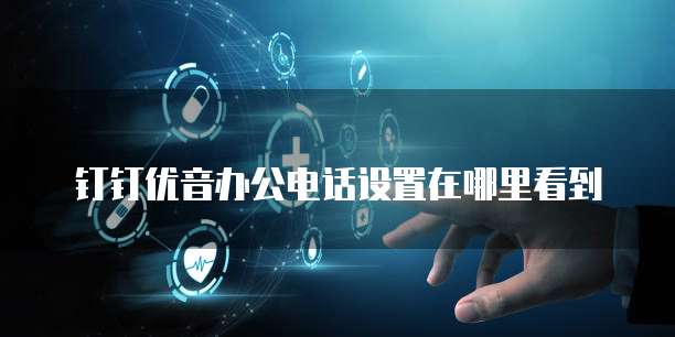 钉钉优音办公电话设置在哪里看到
