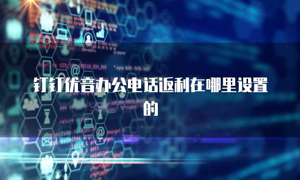 钉钉优音办公电话返利在哪里设置的