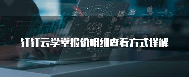钉钉云学堂报价明细查看方式详解