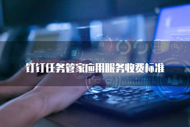 钉钉任务管家应用服务收费标准