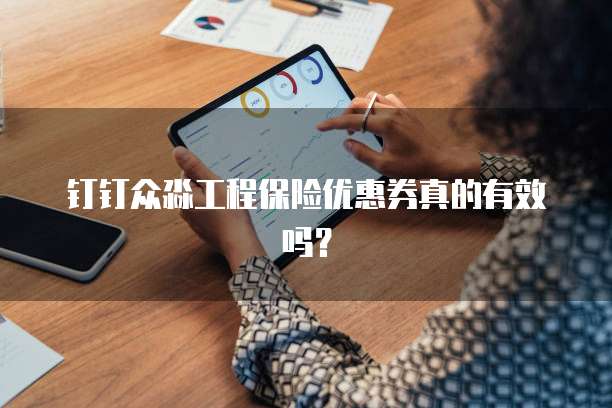 钉钉众淼工程保险优惠券真的有效吗?