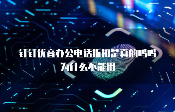 钉钉优音办公电话折扣是真的吗吗为什么不能用