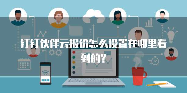 钉钉伙伴云报价怎么设置在哪里看到的?