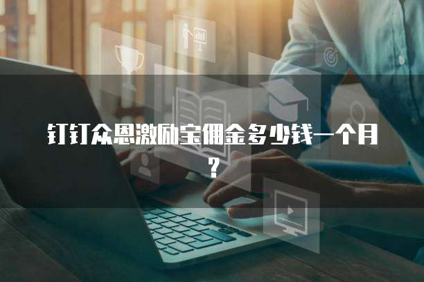 钉钉众恩激励宝佣金多少钱一个月?