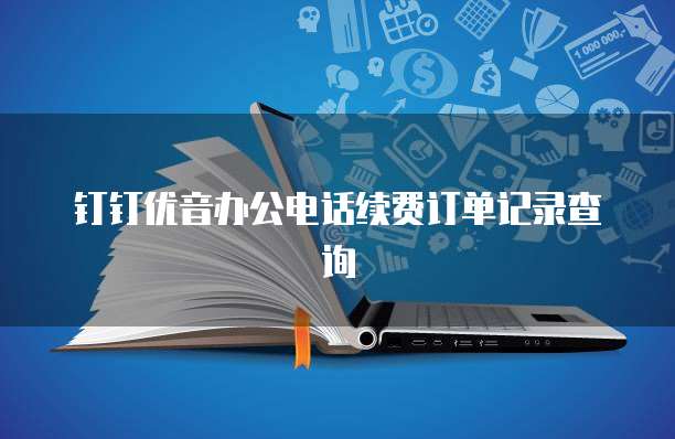 钉钉优音办公电话续费订单记录查询