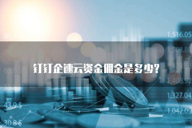 钉钉企速云资金佣金是多少？