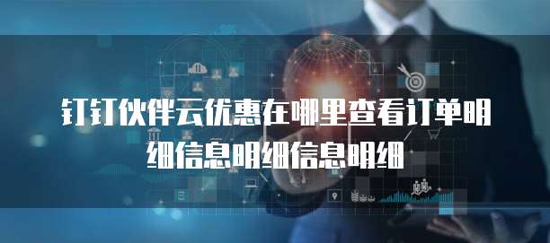 钉钉伙伴云优惠在哪里查看订单明细信息明细信息明细