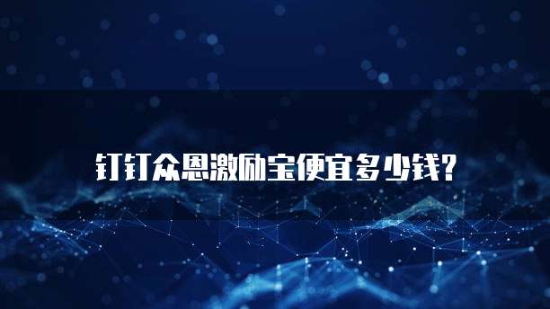 钉钉众恩激励宝便宜多少钱？
