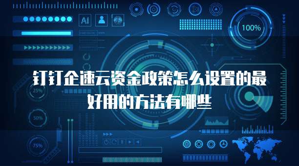 钉钉企速云资金政策怎么设置的最好用的方法有哪些
