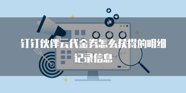 钉钉伙伴云代金券怎么获得的明细记录信息