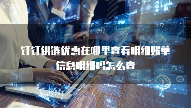 钉钉供链优惠在哪里查看明细账单信息明细吗怎么查