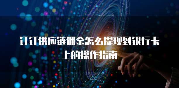 钉钉供应链佣金怎么提现到银行卡上的操作指南