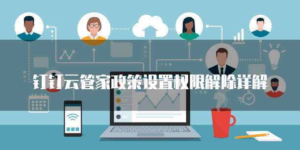 钉钉云管家政策设置权限解除详解