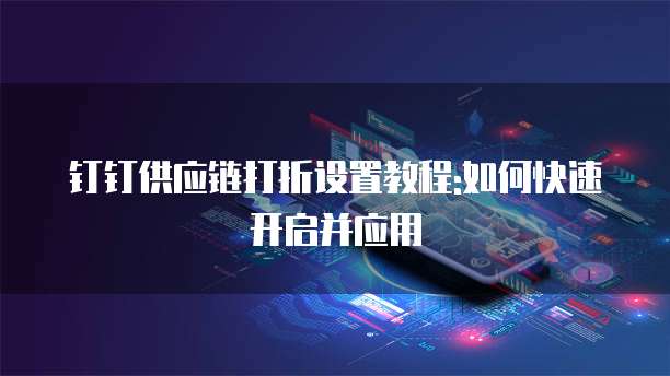 钉钉供应链打折设置教程:如何快速开启并应用