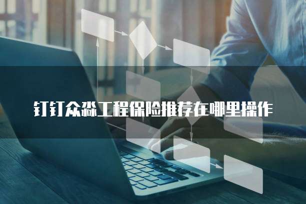 钉钉众淼工程保险推荐在哪里操作