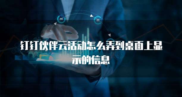 钉钉伙伴云活动怎么弄到桌面上显示的信息
