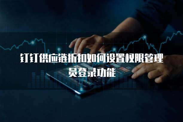 钉钉供应链折扣如何设置权限管理员登录功能