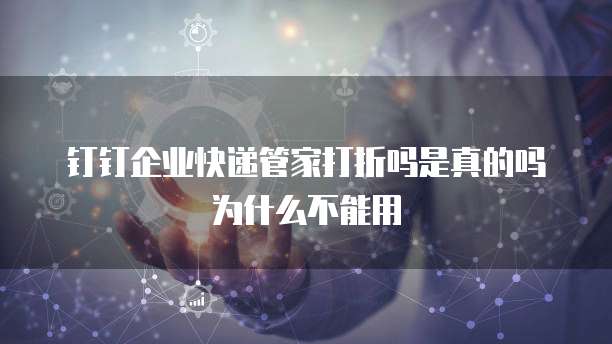 钉钉企业快递管家打折吗是真的吗为什么不能用
