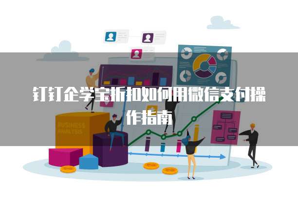 钉钉企学宝折扣如何用微信支付操作指南