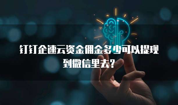 钉钉企速云资金佣金多少可以提现到微信里去?