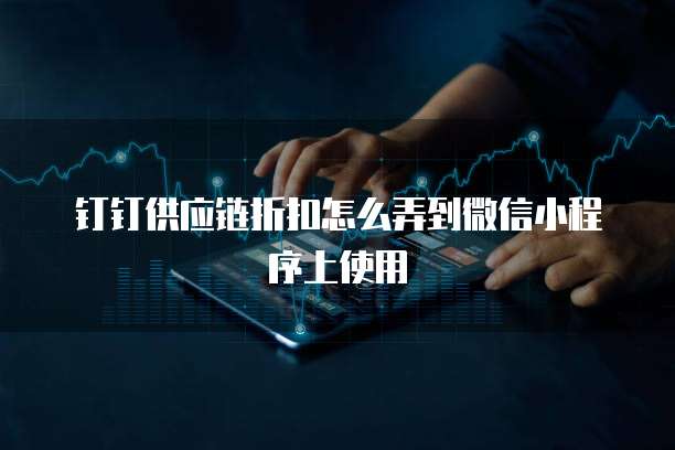 钉钉供应链折扣怎么弄到微信小程序上使用
