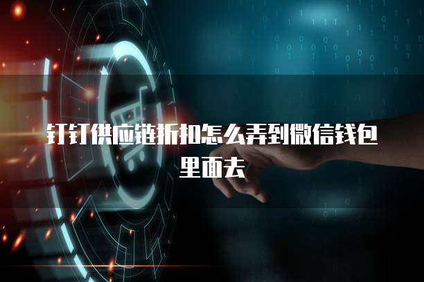 钉钉供应链折扣怎么弄到微信钱包里面去