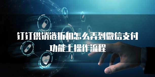 钉钉供销链折扣怎么弄到微信支付功能上操作流程