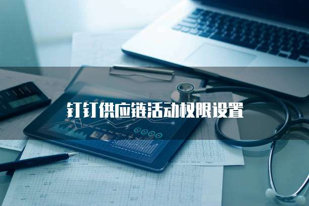 钉钉供应链活动权限设置