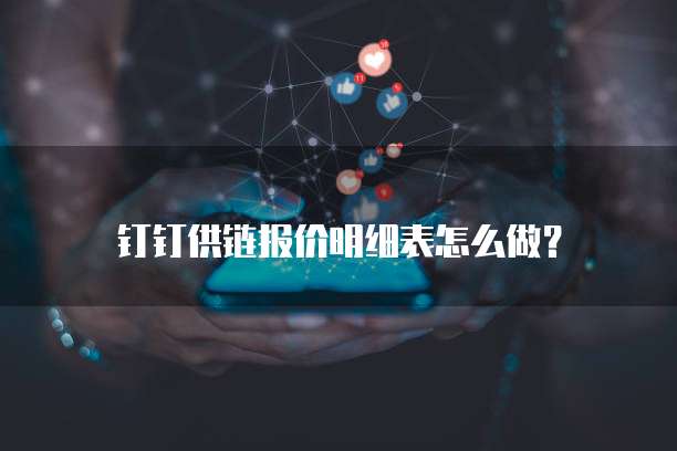 钉钉供链报价明细表怎么做?