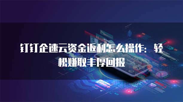钉钉企速云资金返利怎么操作:轻松赚取丰厚回报