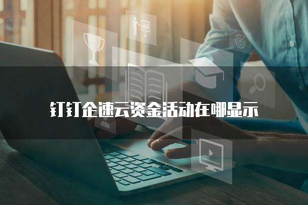 钉钉企速云资金活动在哪显示