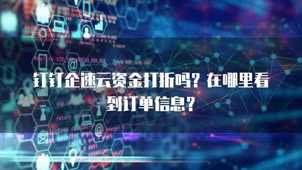 钉钉企速云资金打折吗？在哪里看到订单信息？