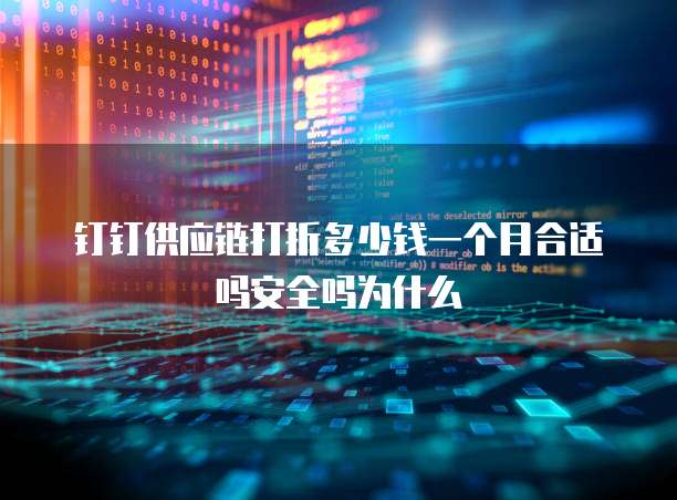 钉钉供应链打折多少钱一个月合适吗安全吗为什么