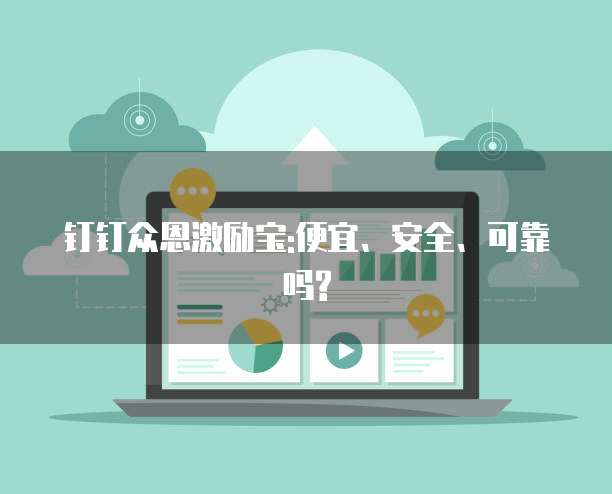 钉钉众恩激励宝:便宜、安全、可靠吗?
