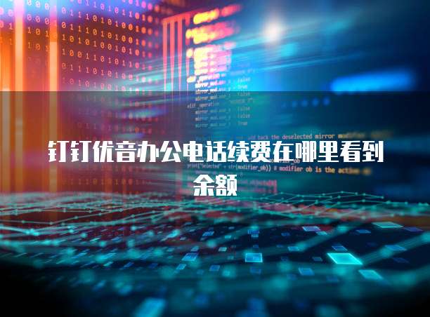 钉钉优音办公电话续费在哪里看到余额