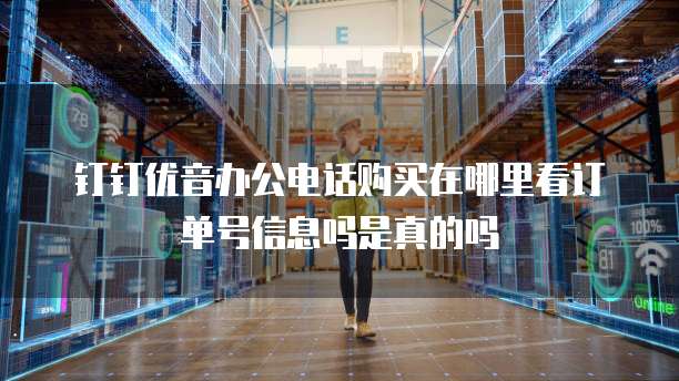 钉钉优音办公电话购买在哪里看订单号信息吗是真的吗