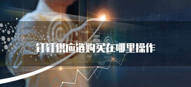 钉钉供应链购买在哪里操作