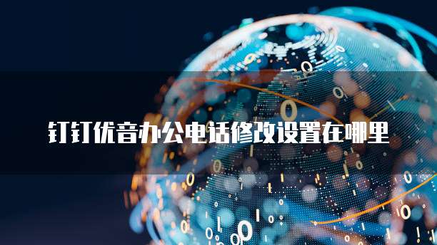 钉钉优音办公电话修改设置在哪里