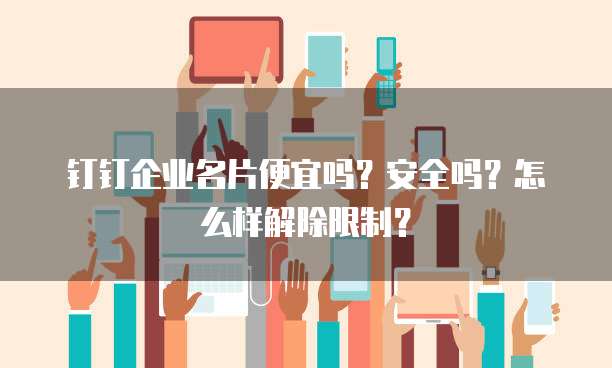 钉钉企业名片便宜吗?安全吗?怎么样解除限制?