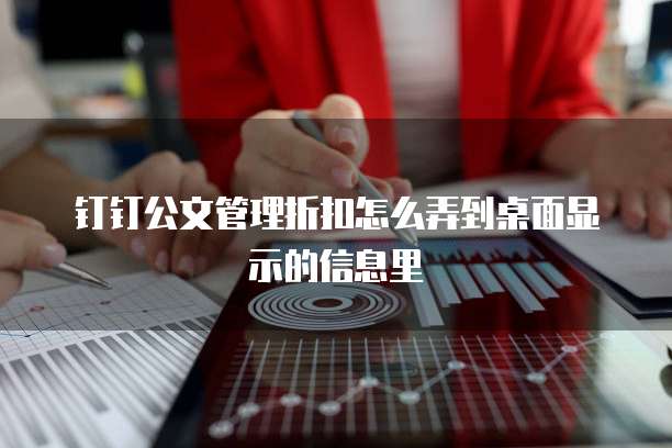 钉钉公文管理折扣怎么弄到桌面显示的信息里