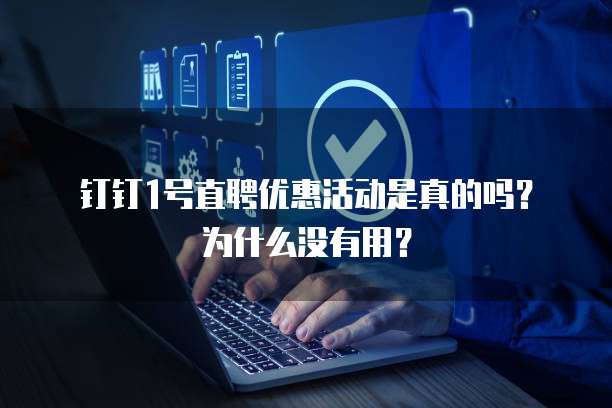 钉钉1号直聘优惠活动是真的吗？为什么没有用？