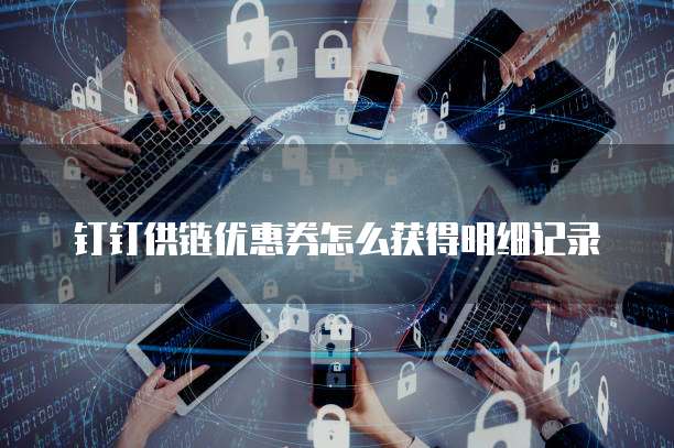 钉钉供链优惠券怎么获得明细记录