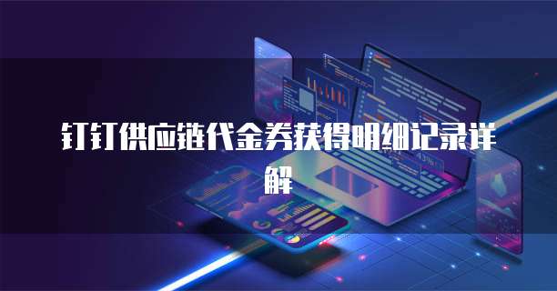 钉钉供应链代金券获得明细记录详解