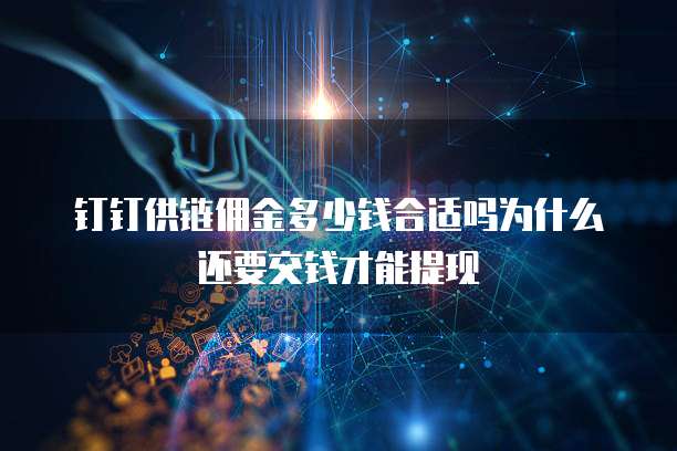钉钉供链佣金多少钱合适吗为什么还要交钱才能提现